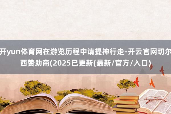 开yun体育网在游览历程中请提神行走-开云官网切尔西赞助商(2025已更新(最新/官方/入口)