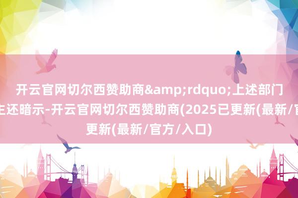 开云官网切尔西赞助商&rdquo;上述部门崇拜东谈主还暗示-开云官网切尔西赞助商(2025已更新(最新/官方/入口)