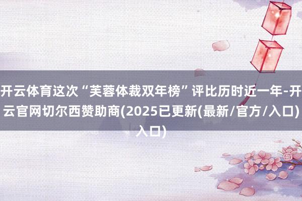 开云体育这次“芙蓉体裁双年榜”评比历时近一年-开云官网切尔西赞助商(2025已更新(最新/官方/入口)