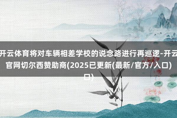 开云体育将对车辆相差学校的说念路进行再巡逻-开云官网切尔西赞助商(2025已更新(最新/官方/入口)