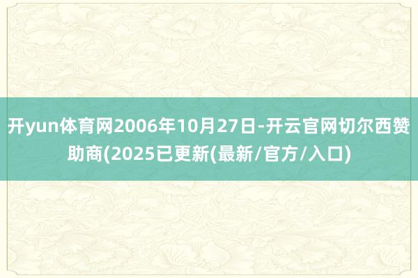 开yun体育网2006年10月27日-开云官网切尔西赞助商(2025已更新(最新/官方/入口)