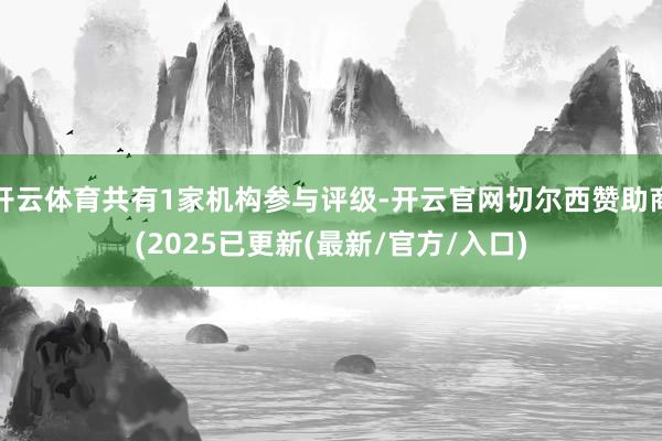 开云体育共有1家机构参与评级-开云官网切尔西赞助商(2025已更新(最新/官方/入口)