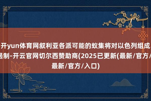 开yun体育网叙利亚各派可能的蚁集将对以色列组成安全遏制-开云官网切尔西赞助商(2025已更新(最新/官方/入口)