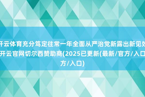 开云体育充分笃定往常一年全面从严治党新露出新见效-开云官网切尔西赞助商(2025已更新(最新/官方/入口)