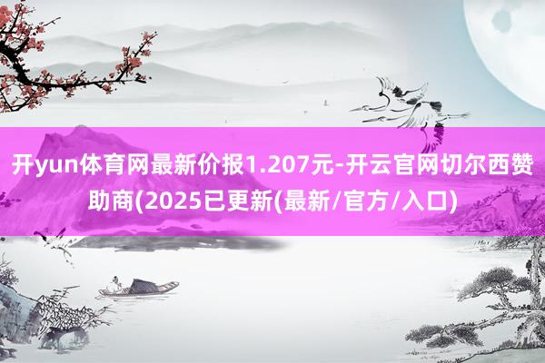 开yun体育网最新价报1.207元-开云官网切尔西赞助商(2025已更新(最新/官方/入口)
