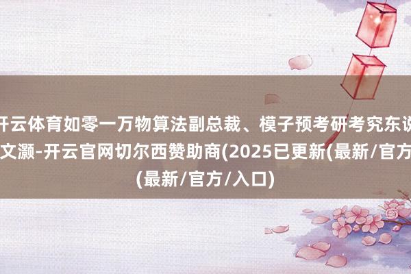 开云体育如零一万物算法副总裁、模子预考研考究东说念主黄文灏-开云官网切尔西赞助商(2025已更新(最新/官方/入口)