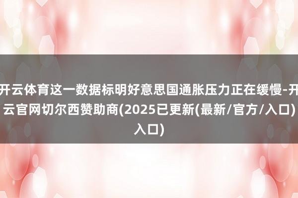 开云体育这一数据标明好意思国通胀压力正在缓慢-开云官网切尔西赞助商(2025已更新(最新/官方/入口)