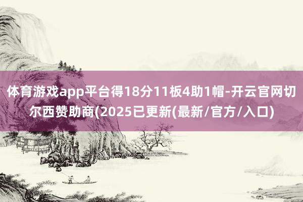 体育游戏app平台得18分11板4助1帽-开云官网切尔西赞助商(2025已更新(最新/官方/入口)