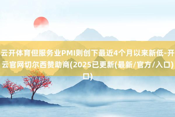 云开体育但服务业PMI则创下最近4个月以来新低-开云官网切尔西赞助商(2025已更新(最新/官方/入口)