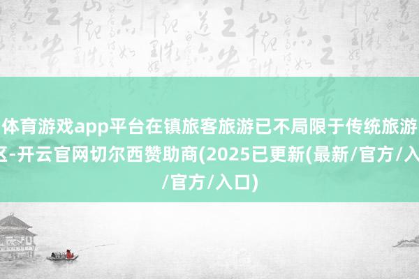 体育游戏app平台在镇旅客旅游已不局限于传统旅游景区-开云官网切尔西赞助商(2025已更新(最新/官方/入口)