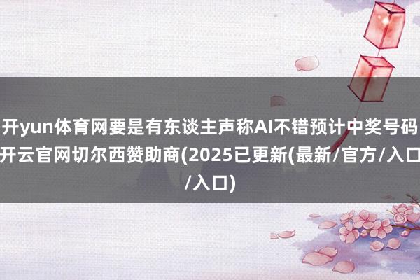 开yun体育网要是有东谈主声称AI不错预计中奖号码-开云官网切尔西赞助商(2025已更新(最新/官方/入口)