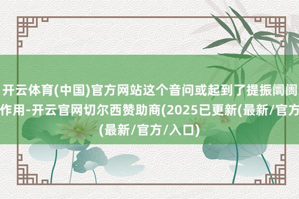 开云体育(中国)官方网站这个音问或起到了提振阛阓信心的作用-开云官网切尔西赞助商(2025已更新(最新/官方/入口)