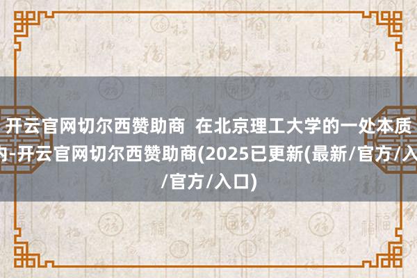 开云官网切尔西赞助商  在北京理工大学的一处本质室内-开云官网切尔西赞助商(2025已更新(最新/官方/入口)