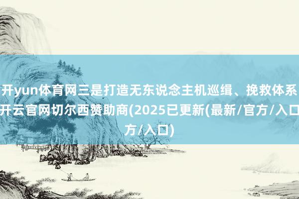 开yun体育网三是打造无东说念主机巡缉、挽救体系-开云官网切尔西赞助商(2025已更新(最新/官方/入口)
