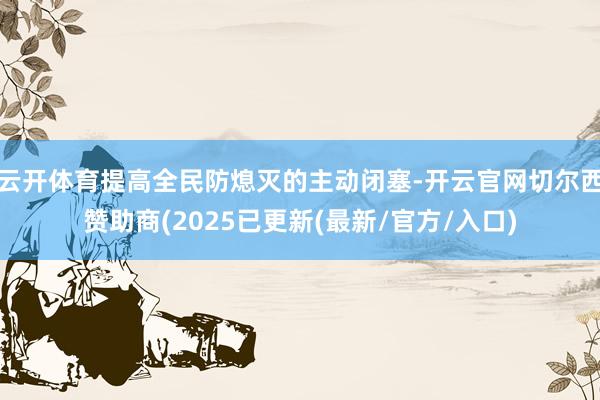 云开体育提高全民防熄灭的主动闭塞-开云官网切尔西赞助商(2025已更新(最新/官方/入口)