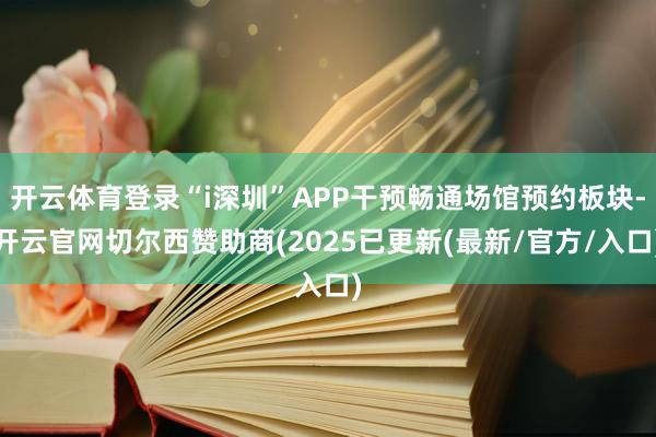 开云体育登录“i深圳”APP干预畅通场馆预约板块-开云官网切尔西赞助商(2025已更新(最新/官方/入口)