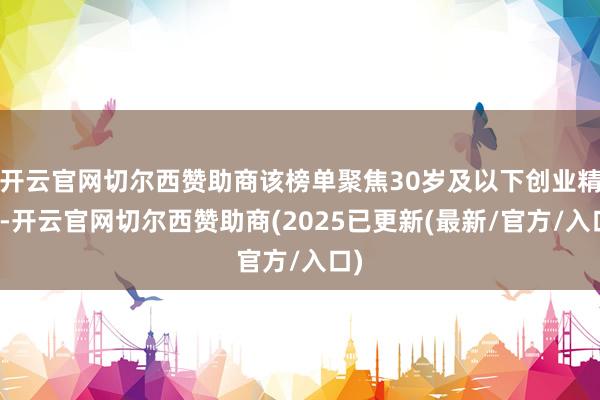 开云官网切尔西赞助商该榜单聚焦30岁及以下创业精英-开云官网切尔西赞助商(2025已更新(最新/官方/入口)