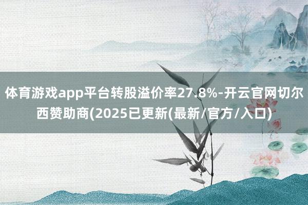 体育游戏app平台转股溢价率27.8%-开云官网切尔西赞助商(2025已更新(最新/官方/入口)