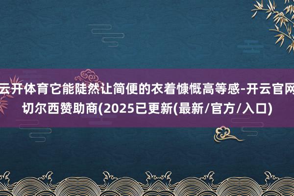 云开体育它能陡然让简便的衣着慷慨高等感-开云官网切尔西赞助商(2025已更新(最新/官方/入口)