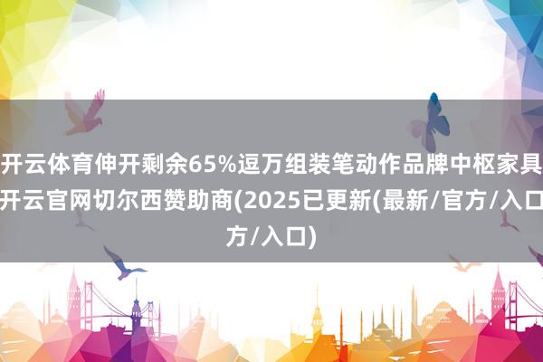 开云体育伸开剩余65%逗万组装笔动作品牌中枢家具-开云官网切尔西赞助商(2025已更新(最新/官方/入口)