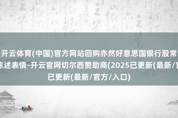 开云体育(中国)官方网站回购亦然好意思国银行股常用的激动陈述表情-开云官网切尔西赞助商(2025已更新(最新/官方/入口)