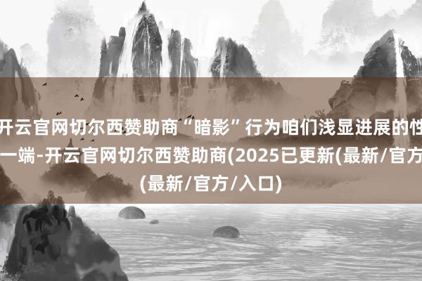 开云官网切尔西赞助商“暗影”行为咱们浅显进展的性格的另一端-开云官网切尔西赞助商(2025已更新(最新/官方/入口)