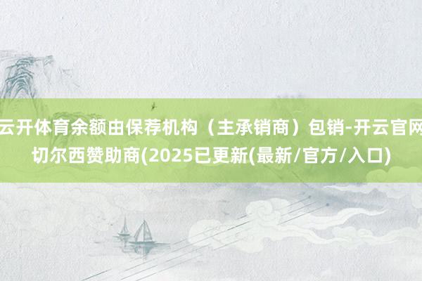云开体育余额由保荐机构（主承销商）包销-开云官网切尔西赞助商(2025已更新(最新/官方/入口)