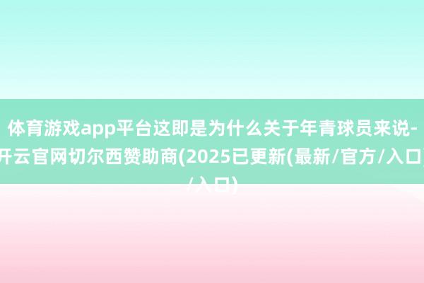 体育游戏app平台这即是为什么关于年青球员来说-开云官网切尔西赞助商(2025已更新(最新/官方/入口)