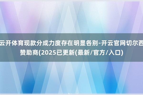 云开体育现款分成力度存在明显各别-开云官网切尔西赞助商(2025已更新(最新/官方/入口)