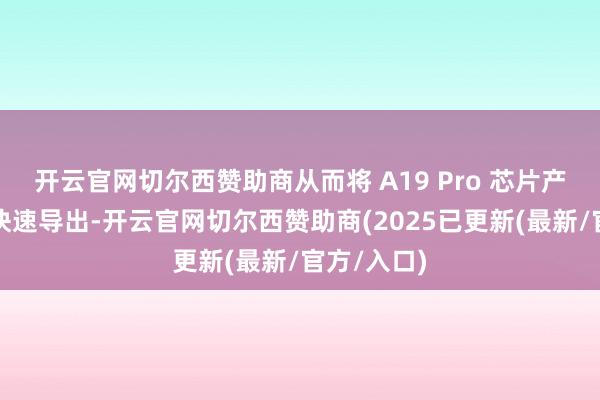开云官网切尔西赞助商从而将 A19 Pro 芯片产生的热量快速导出-开云官网切尔西赞助商(2025已更新(最新/官方/入口)