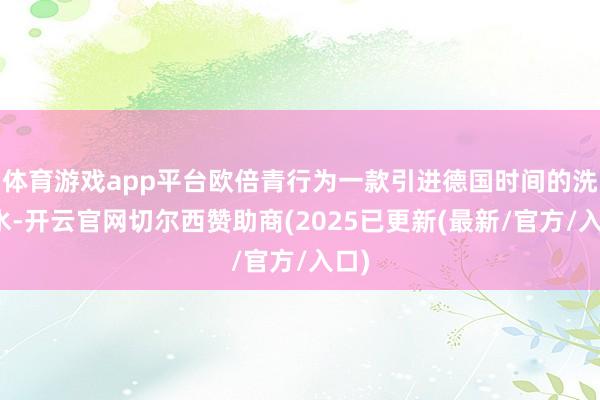 体育游戏app平台欧倍青行为一款引进德国时间的洗发水-开云官网切尔西赞助商(2025已更新(最新/官方/入口)