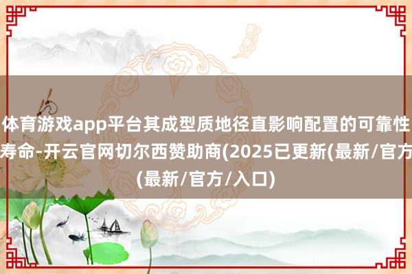 体育游戏app平台其成型质地径直影响配置的可靠性与使用寿命-开云官网切尔西赞助商(2025已更新(最新/官方/入口)