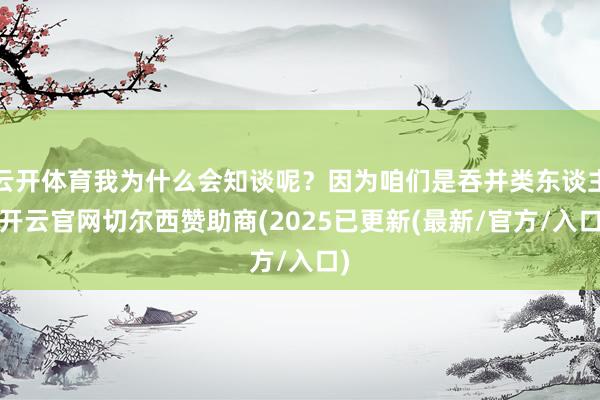 云开体育我为什么会知谈呢？因为咱们是吞并类东谈主-开云官网切尔西赞助商(2025已更新(最新/官方/入口)