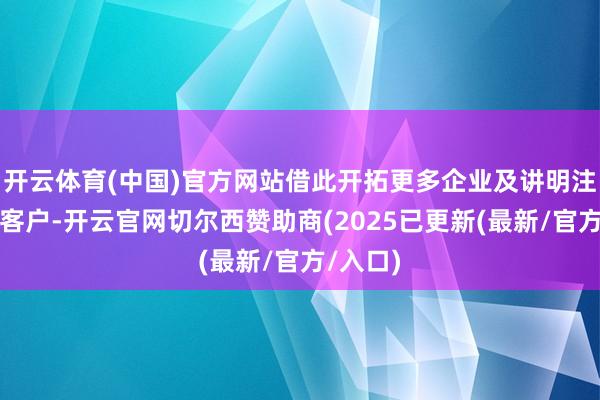 开云体育(中国)官方网站借此开拓更多企业及讲明注解领域客户-开云官网切尔西赞助商(2025已更新(最新/官方/入口)