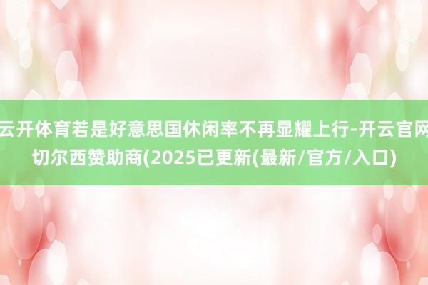 云开体育若是好意思国休闲率不再显耀上行-开云官网切尔西赞助商(2025已更新(最新/官方/入口)