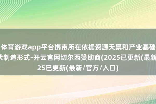 体育游戏app平台携带所在依据资源天禀和产业基础合理布局光伏制造形式-开云官网切尔西赞助商(2025已更新(最新/官方/入口)
