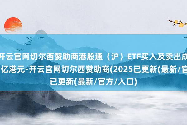 开云官网切尔西赞助商港股通(沪)ETF买入及卖出成交额1.36亿港元-开云官网切尔西赞助商(2025已更新(最新/官方/入口)