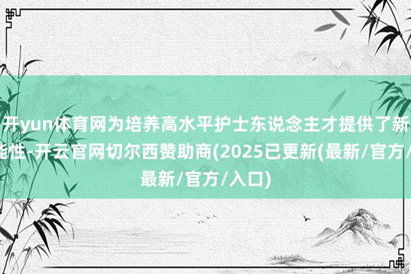 开yun体育网为培养高水平护士东说念主才提供了新的可能性-开云官网切尔西赞助商(2025已更新(最新/官方/入口)