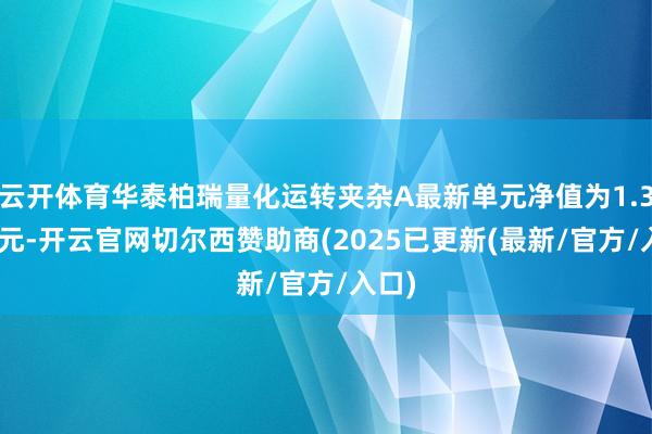 云开体育华泰柏瑞量化运转夹杂A最新单元净值为1.3284元-开云官网切尔西赞助商(2025已更新(最新/官方/入口)