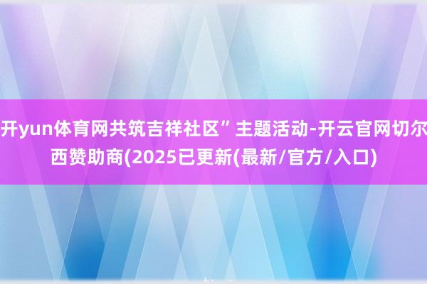 开yun体育网共筑吉祥社区”主题活动-开云官网切尔西赞助商(2025已更新(最新/官方/入口)