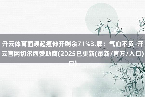 开云体育面颊起痘伸开剩余71%3.脾：气血不及-开云官网切尔西赞助商(2025已更新(最新/官方/入口)