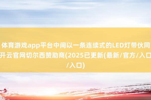 体育游戏app平台中间以一条连续式的LED灯带伙同-开云官网切尔西赞助商(2025已更新(最新/官方/入口)