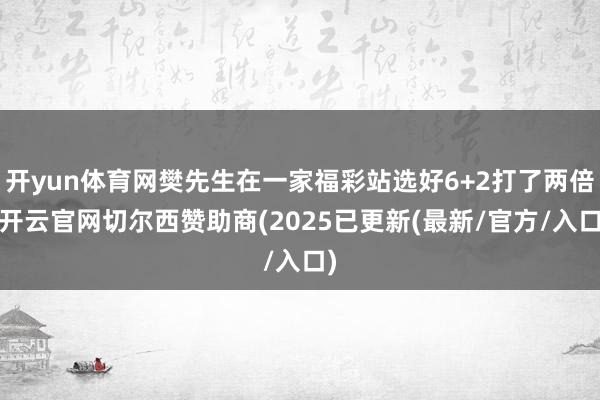 开yun体育网樊先生在一家福彩站选好6+2打了两倍-开云官网切尔西赞助商(2025已更新(最新/官方/入口)