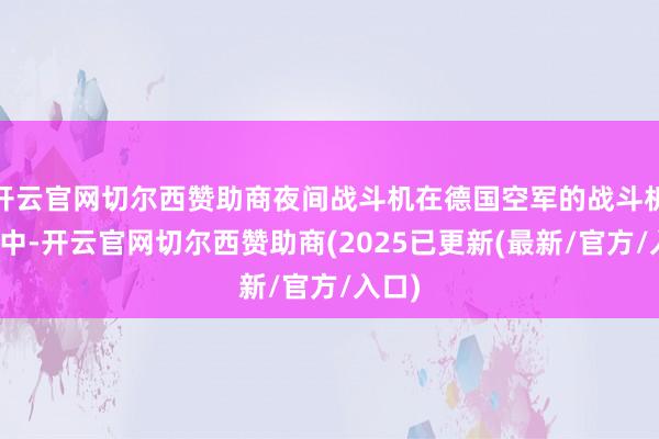 开云官网切尔西赞助商夜间战斗机在德国空军的战斗机戎行中-开云官网切尔西赞助商(2025已更新(最新/官方/入口)