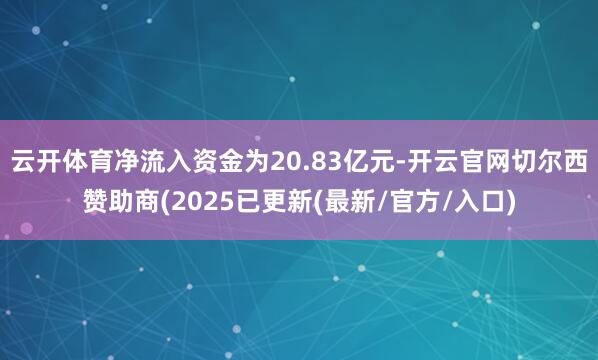 云开体育净流入资金为20.83亿元-开云官网切尔西赞助商(2025已更新(最新/官方/入口)
