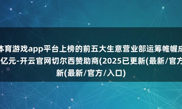 体育游戏app平台上榜的前五大生意营业部运筹帷幄成交5.63亿元-开云官网切尔西赞助商(2025已更新(最新/官方/入口)