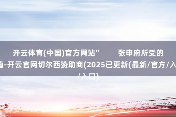 开云体育(中国)官方网站” 张申府所受的培植-开云官网切尔西赞助商(2025已更新(最新/官方/入口)