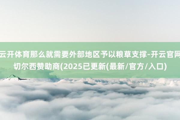 云开体育那么就需要外部地区予以粮草支撑-开云官网切尔西赞助商(2025已更新(最新/官方/入口)