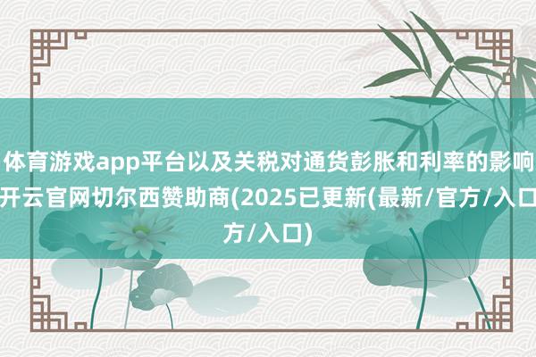 体育游戏app平台以及关税对通货彭胀和利率的影响-开云官网切尔西赞助商(2025已更新(最新/官方/入口)