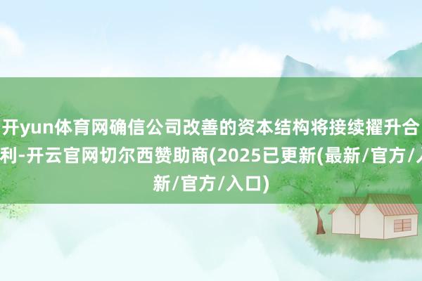 开yun体育网确信公司改善的资本结构将接续擢升合座毛利-开云官网切尔西赞助商(2025已更新(最新/官方/入口)